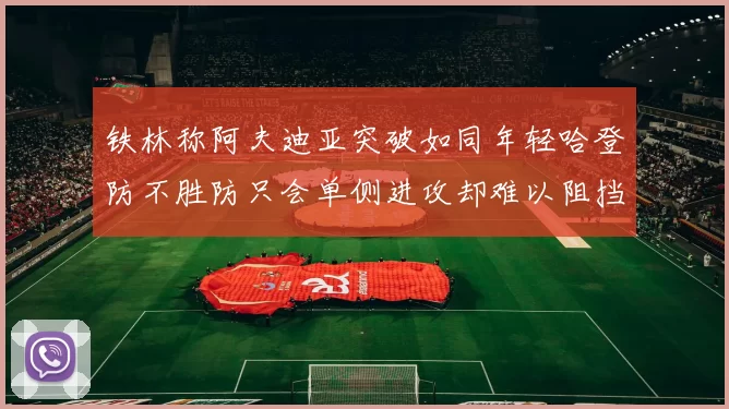 铁林称阿夫迪亚突破如同年轻哈登防不胜防只会单侧进攻却难以阻挡