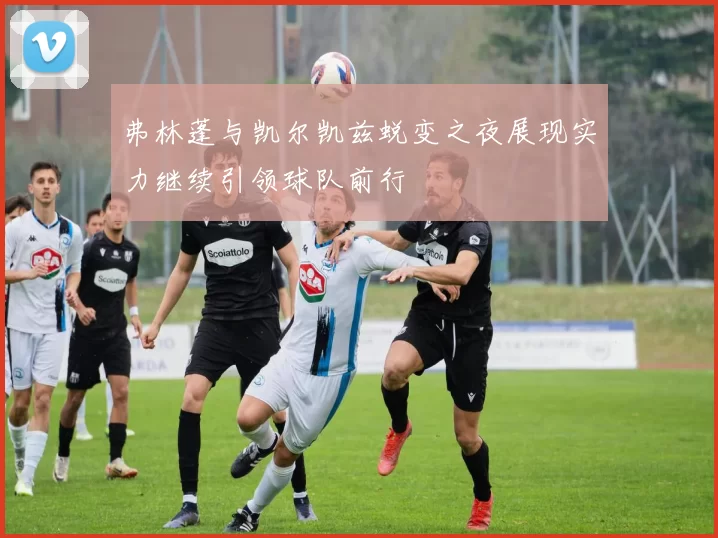 弗林蓬与凯尔凯兹蜕变之夜展现实力继续引领球队前行
