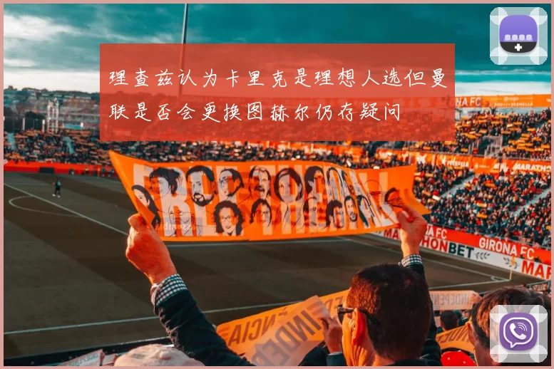 理查兹认为卡里克是理想人选但曼联是否会更换图赫尔仍存疑问