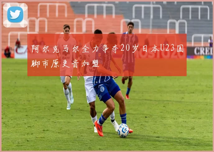 阿尔克马尔全力争夺20岁日本U23国脚市原吏音加盟