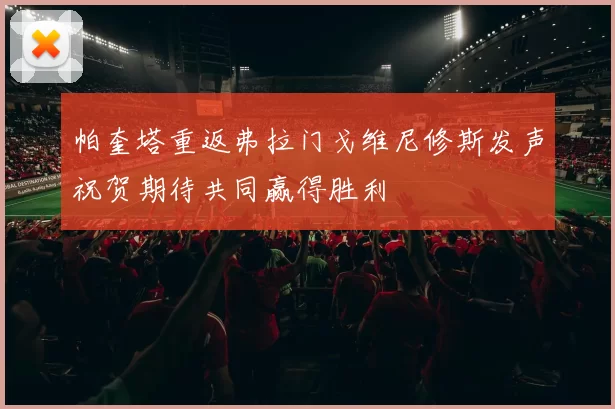 帕奎塔重返弗拉门戈维尼修斯发声祝贺期待共同赢得胜利