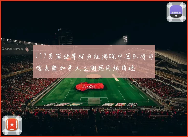 U17男篮世界杯分组揭晓中国队将与喀麦隆加拿大立陶宛同组角逐