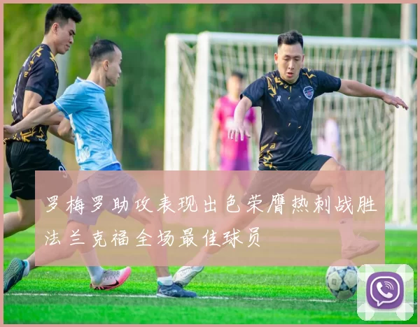 罗梅罗助攻表现出色荣膺热刺战胜法兰克福全场最佳球员