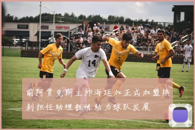 前阿贾克斯主帅海廷加正式加盟热刺担任助理教练助力球队发展