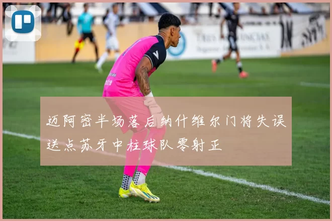 迈阿密半场落后纳什维尔门将失误送点苏牙中柱球队零射正