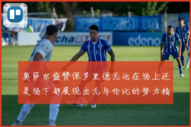 奥萨尔盛赞保罗里德无论在场上还是场下都展现出无与伦比的努力精神